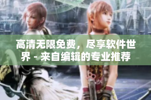高清无限免费，尽享软件世界 - 来自编辑的专业推荐