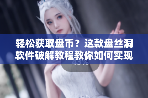轻松获取盘币？这款盘丝洞软件破解教程教你如何实现