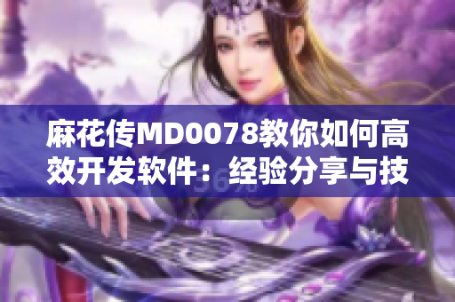 麻花传MD0078教你如何高效开发软件：经验分享与技巧整合