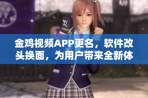 金鸡视频APP更名，软件改头换面，为用户带来全新体验