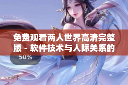 免费观看两人世界高清完整版 - 软件技术与人际关系的跨界探讨