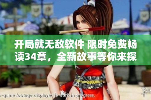 开局就无敌软件 限时免费畅读34章，全新故事等你来探索