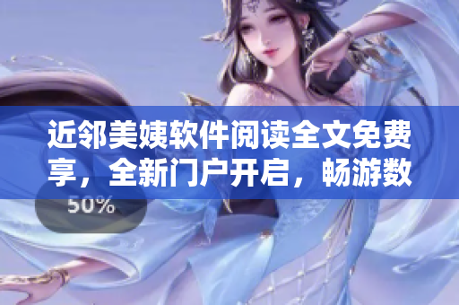 近邻美姨软件阅读全文免费享，全新门户开启，畅游数码世界