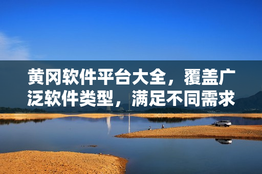 黄冈软件平台大全，覆盖广泛软件类型，满足不同需求