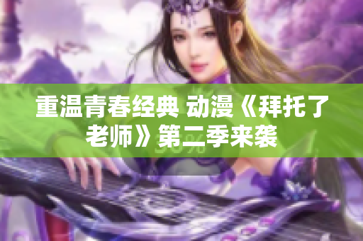 重温青春经典 动漫《拜托了老师》第二季来袭