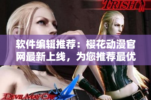 软件编辑推荐：樱花动漫官网最新上线，为您推荐最优质的网络动画软件！