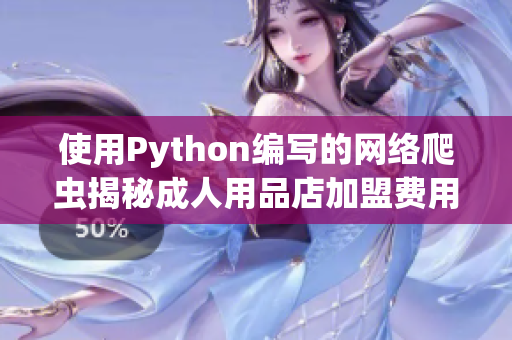 使用Python编写的网络爬虫揭秘成人用品店加盟费用背后的真相