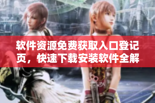 软件资源免费获取入口登记页，快速下载安装软件全解析