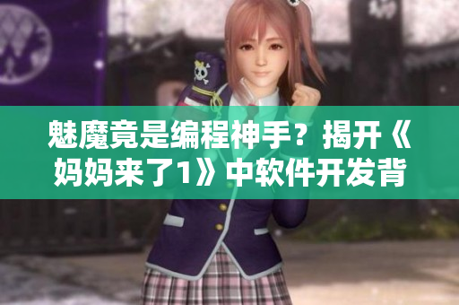 魅魔竟是编程神手？揭开《妈妈来了1》中软件开发背后的惊人秘密！