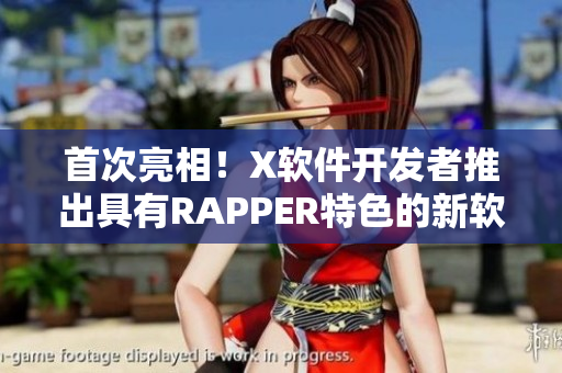 首次亮相！X软件开发者推出具有RAPPER特色的新软件