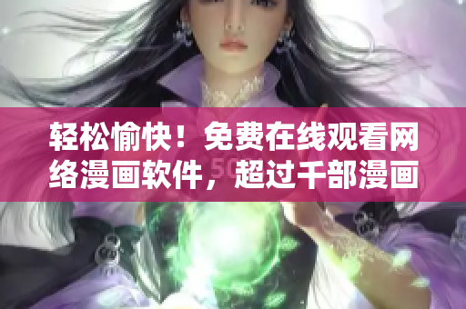 轻松愉快！免费在线观看网络漫画软件，超过千部漫画任您畅享