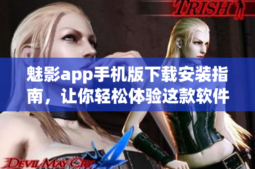 魅影app手机版下载安装指南，让你轻松体验这款软件