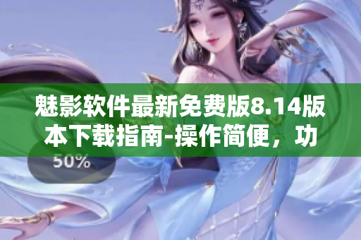 魅影软件最新免费版8.14版本下载指南-操作简便，功能强大