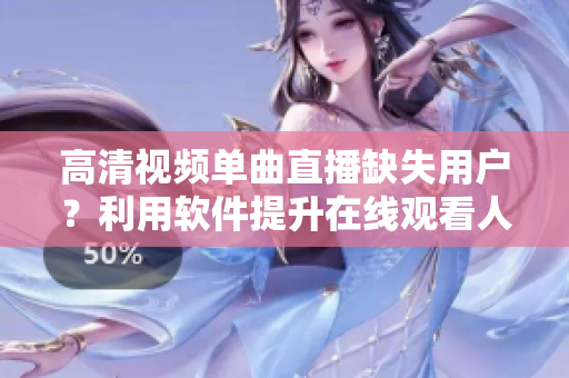 高清视频单曲直播缺失用户？利用软件提升在线观看人数