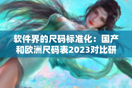 软件界的尺码标准化：国产和欧洲尺码表2023对比研究