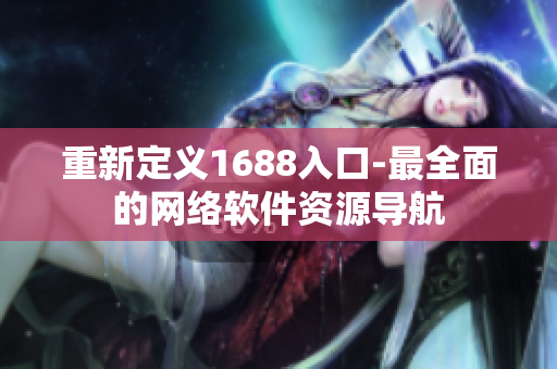 重新定义1688入口-最全面的网络软件资源导航