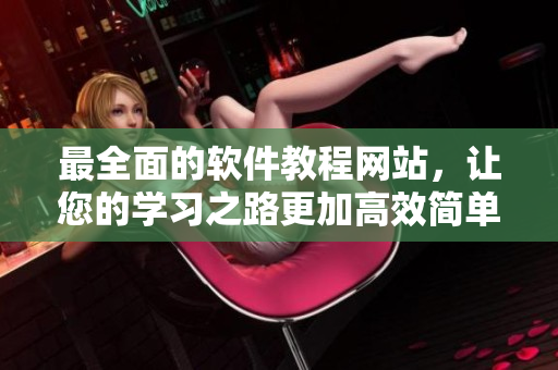最全面的软件教程网站，让您的学习之路更加高效简单！