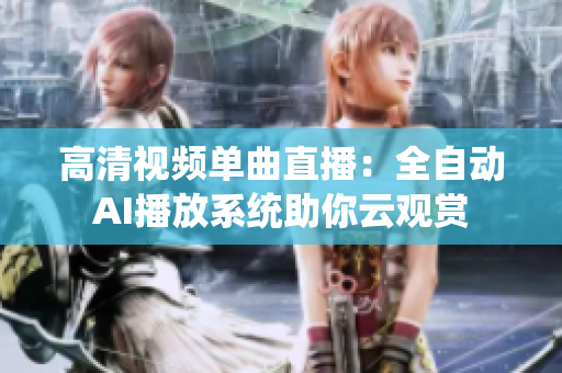 高清视频单曲直播：全自动AI播放系统助你云观赏