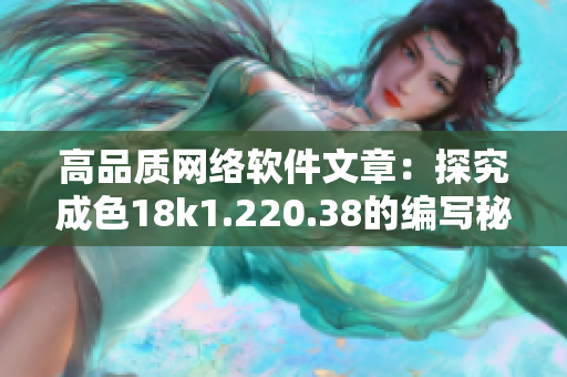 高品质网络软件文章：探究成色18k1.220.38的编写秘诀