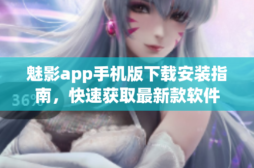魅影app手机版下载安装指南，快速获取最新款软件