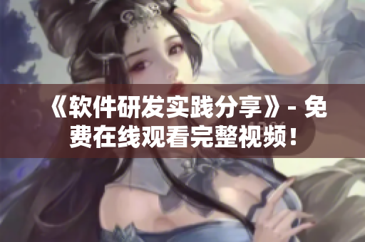 《软件研发实践分享》- 免费在线观看完整视频！