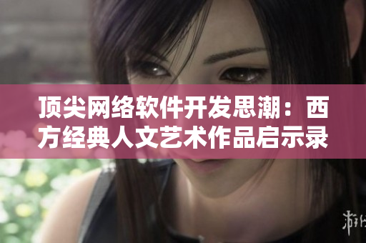 顶尖网络软件开发思潮：西方经典人文艺术作品启示录