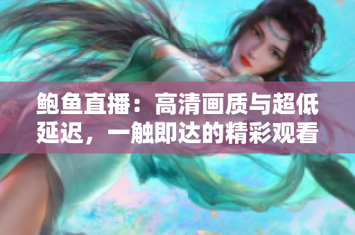 鲍鱼直播：高清画质与超低延迟，一触即达的精彩观看体验