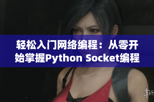 轻松入门网络编程：从零开始掌握Python Socket编程