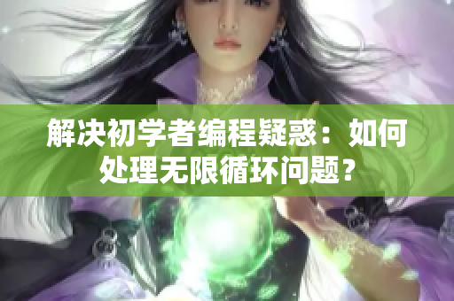 解决初学者编程疑惑：如何处理无限循环问题？