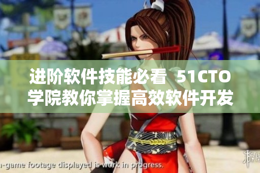 进阶软件技能必看  51CTO学院教你掌握高效软件开发技巧