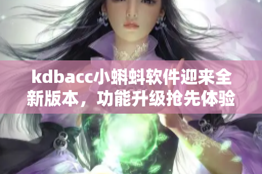 kdbacc小蝌蚪软件迎来全新版本，功能升级抢先体验