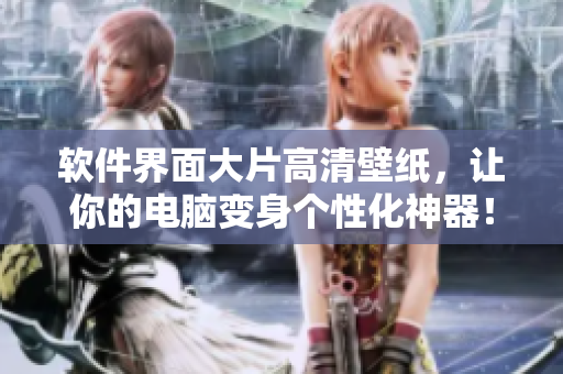 软件界面大片高清壁纸，让你的电脑变身个性化神器！
