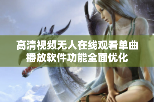 高清视频无人在线观看单曲播放软件功能全面优化