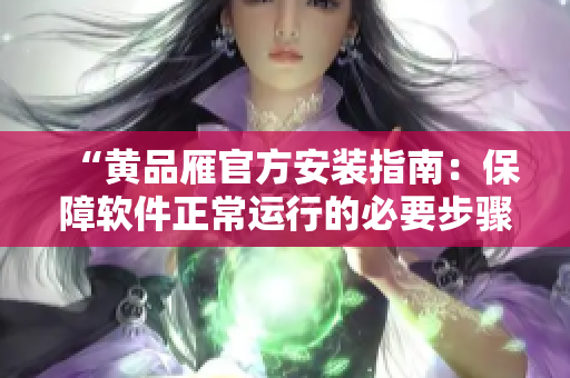 “黄品雁官方安装指南：保障软件正常运行的必要步骤”