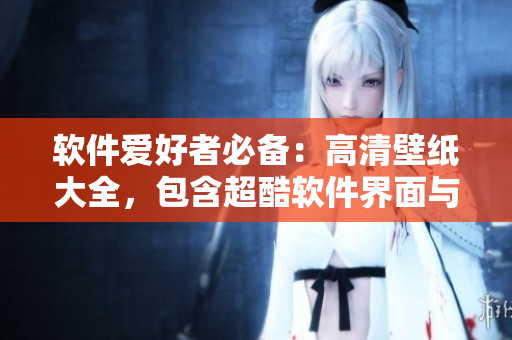 软件爱好者必备：高清壁纸大全，包含超酷软件界面与编码图像！