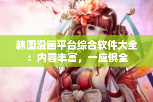韩国漫画平台综合软件大全：内容丰富，一应俱全