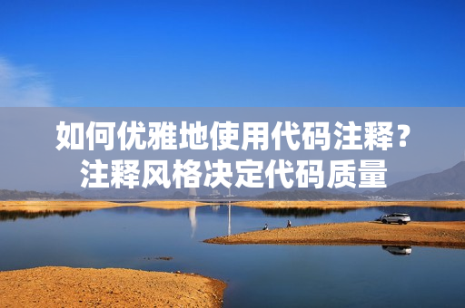 如何优雅地使用代码注释？注释风格决定代码质量