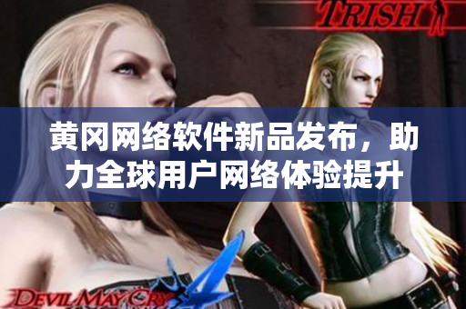 黄冈网络软件新品发布，助力全球用户网络体验提升