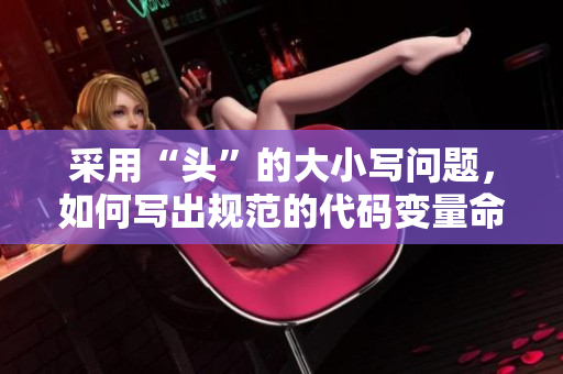 采用“头”的大小写问题，如何写出规范的代码变量命名
