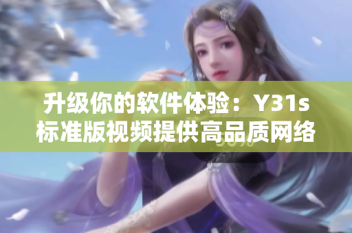 升级你的软件体验：Y31s标准版视频提供高品质网络应用指南