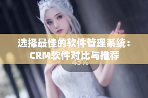 选择最佳的软件管理系统：CRM软件对比与推荐