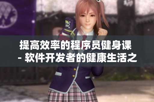 提高效率的程序员健身课 - 软件开发者的健康生活之道