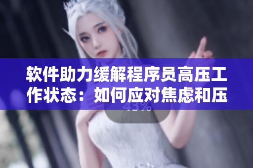 软件助力缓解程序员高压工作状态：如何应对焦虑和压力