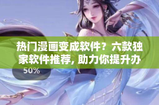 热门漫画变成软件？六款独家软件推荐, 助力你提升办公效率