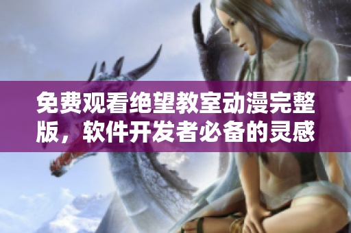 免费观看绝望教室动漫完整版，软件开发者必备的灵感来源