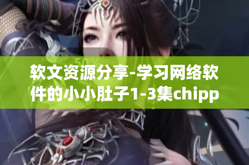 软文资源分享-学习网络软件的小小肚子1-3集chippai