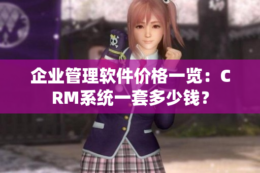 企业管理软件价格一览：CRM系统一套多少钱？
