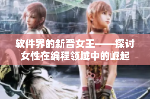 软件界的新晋女王——探讨女性在编程领域中的崛起