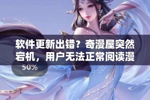 软件更新出错？奇漫屋突然宕机，用户无法正常阅读漫画