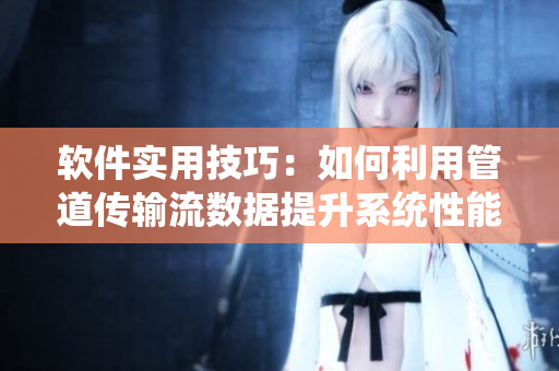 软件实用技巧：如何利用管道传输流数据提升系统性能